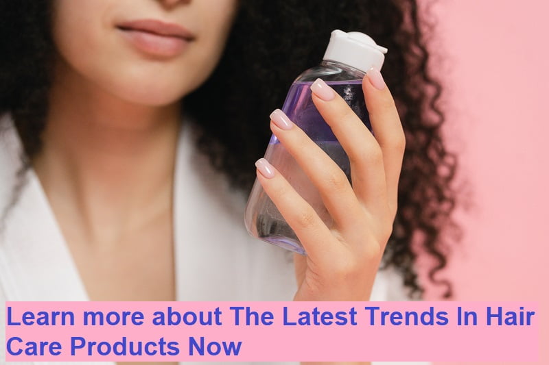 Learn more about The Latest Trends In Hair Care Products Now